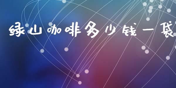 绿山咖啡多少钱一袋_https://wap.jnbaishite.cn_全球财富_第1张