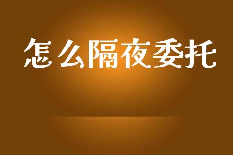 怎么隔夜委托_https://wap.jnbaishite.cn_期货资讯_第1张