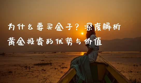 为什么要买金子？深度解析黄金投资的优势与价值_https://wap.jnbaishite.cn_期货资讯_第1张