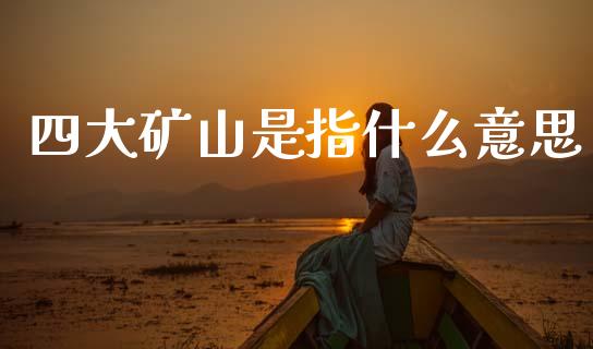 四大矿山是指什么意思_https://wap.jnbaishite.cn_全球财富_第1张