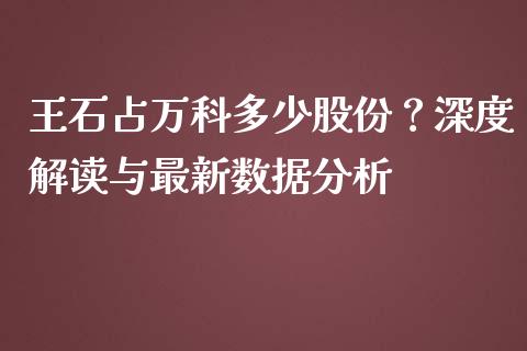 王石占万科多少股份？深度解读与最新数据分析_https://wap.jnbaishite.cn_理财投资_第1张