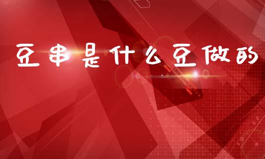 豆串是什么豆做的_https://wap.jnbaishite.cn_全球财富_第1张