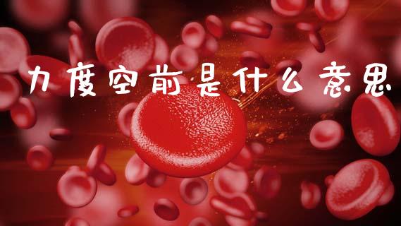 力度空前是什么意思_https://wap.jnbaishite.cn_金融资讯_第1张