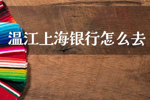 温江上海银行怎么去_https://wap.jnbaishite.cn_全球财富_第1张
