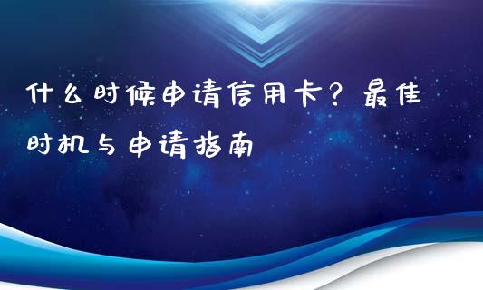 什么时候申请信用卡？最佳时机与申请指南_https://wap.jnbaishite.cn_期货资讯_第1张