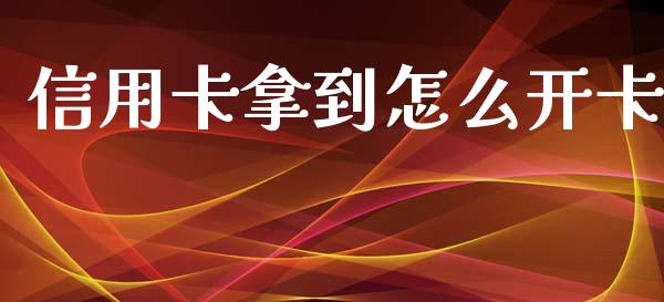 信用卡拿到怎么开卡_https://wap.jnbaishite.cn_期货资讯_第1张