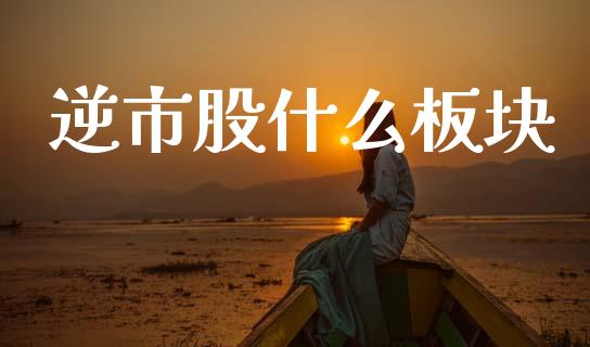 逆市股什么板块_https://wap.jnbaishite.cn_全球财富_第1张