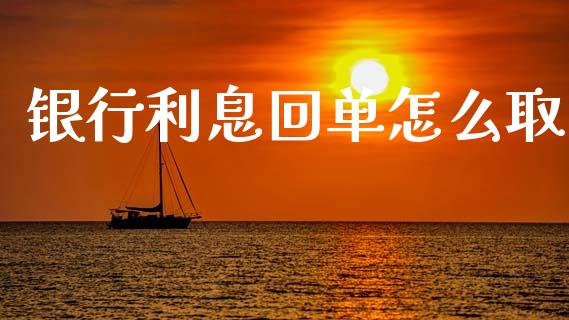 银行利息回单怎么取_https://wap.jnbaishite.cn_金融资讯_第1张