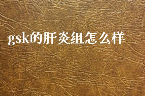 gsk的肝炎组怎么样_https://wap.jnbaishite.cn_理财投资_第1张