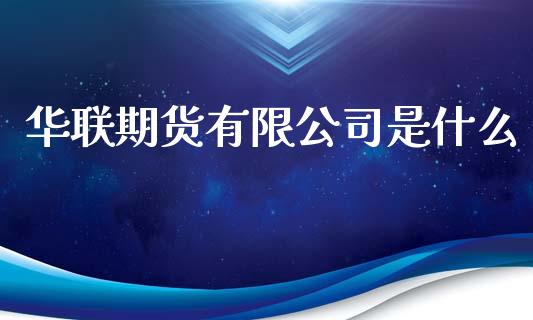 华联期货有限公司是什么_https://wap.jnbaishite.cn_理财投资_第1张