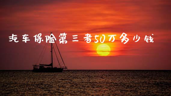 汽车保险第三者50万多少钱_理财投资_第1张_全球财富_理财投资_金融资讯_期货资讯 汽车保险第三者50万多少钱_https://wap.jnbaishite.cn_理财投资_第1张