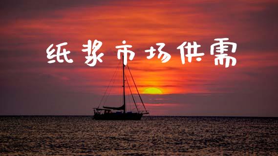 纸浆市场供需_https://wap.jnbaishite.cn_全球财富_第1张