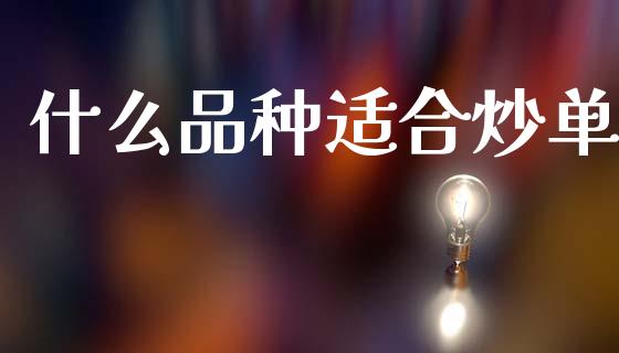 什么品种适合炒单_https://wap.jnbaishite.cn_全球财富_第1张