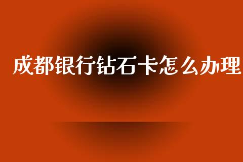 成都银行钻石卡怎么办理_https://wap.jnbaishite.cn_理财投资_第1张