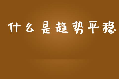 什么是趋势平稳_https://wap.jnbaishite.cn_理财投资_第1张