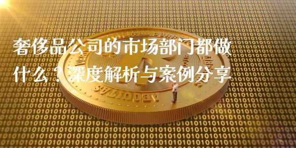 奢侈品公司的市场部门都做什么?深度解析与案例分享_理财投资_第1张_全球财富_理财投资_金融资讯_期货资讯 奢侈品公司的市场部门都做什么?深度解析与案例分享_https://wap.jnbaishite.cn_理财投资_第1张