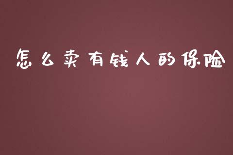 怎么卖有钱人的保险_https://wap.jnbaishite.cn_理财投资_第1张