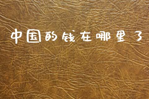 中国的钱在哪里了_https://wap.jnbaishite.cn_期货资讯_第1张