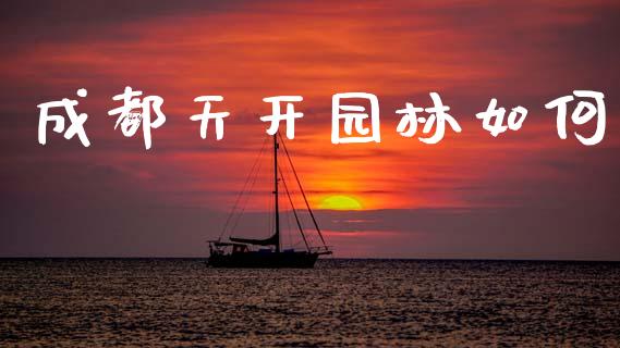 成都天开园林如何_https://wap.jnbaishite.cn_金融资讯_第1张