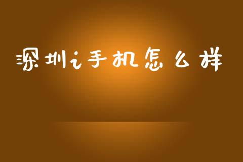 深圳i手机怎么样_https://wap.jnbaishite.cn_理财投资_第1张
