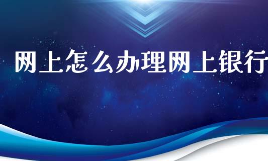 网上怎么办理网上银行_https://wap.jnbaishite.cn_期货资讯_第1张