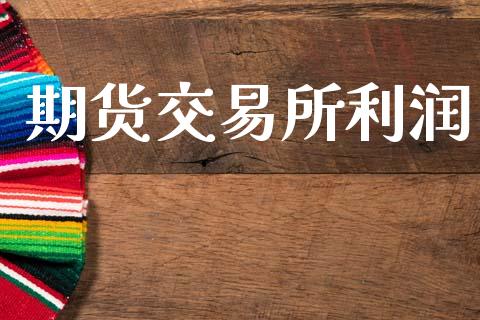 期货交易所利润_https://wap.jnbaishite.cn_金融资讯_第1张
