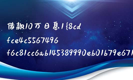 借款10万日息1%一个月要还多少_https://wap.jnbaishite.cn_期货资讯_第1张