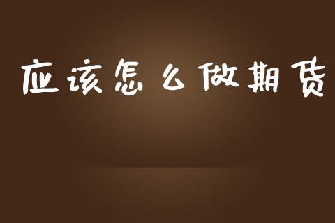 应该怎么做期货_https://wap.jnbaishite.cn_金融资讯_第1张
