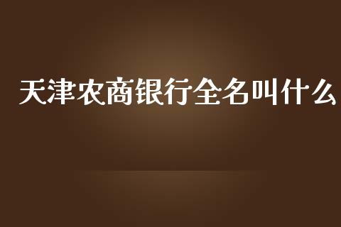 天津农商银行全名叫什么_https://wap.jnbaishite.cn_全球财富_第1张