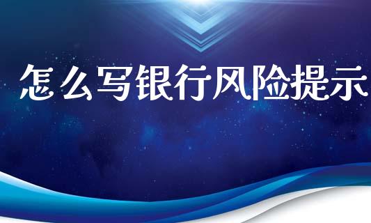 怎么写银行风险提示_https://wap.jnbaishite.cn_全球财富_第1张