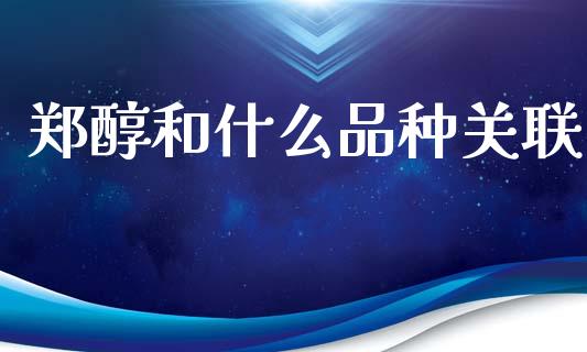 郑醇和什么品种关联_https://wap.jnbaishite.cn_期货资讯_第1张