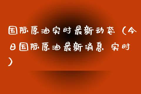 国际原油实时最新动态（今日国际原油最新消息 实时）_https://wap.jnbaishite.cn_全球财富_第1张