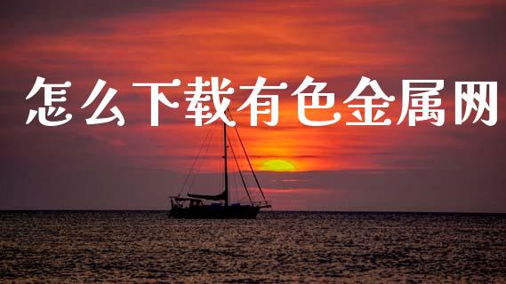怎么下载有色金属网_https://wap.jnbaishite.cn_期货资讯_第1张