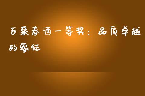 百泉春酒一等奖：品质卓越的象征_https://wap.jnbaishite.cn_金融资讯_第1张