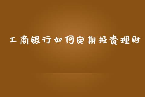 工商银行如何定期投资理财_https://wap.jnbaishite.cn_理财投资_第1张