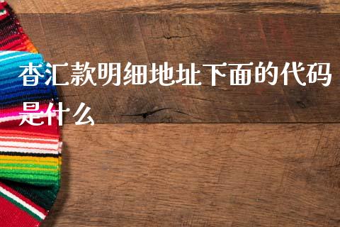 杳汇款明细地址下面的代码是什么_https://wap.jnbaishite.cn_期货资讯_第1张