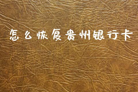 怎么恢复贵州银行卡_https://wap.jnbaishite.cn_期货资讯_第1张