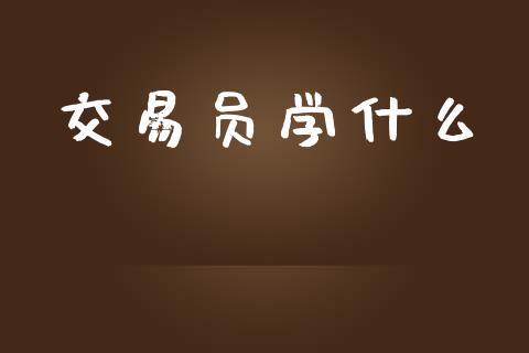 交易员学什么_https://wap.jnbaishite.cn_理财投资_第1张