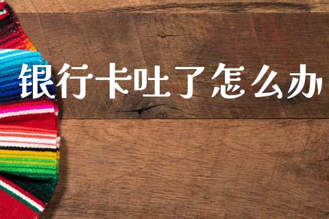 银行卡吐了怎么办_https://wap.jnbaishite.cn_期货资讯_第1张