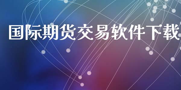 国际期货交易软件下载_https://wap.jnbaishite.cn_全球财富_第1张