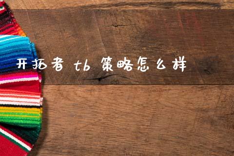 开拓者 tb 策略怎么样_https://wap.jnbaishite.cn_金融资讯_第1张