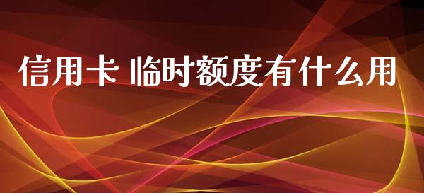 信用卡 临时额度有什么用_https://wap.jnbaishite.cn_金融资讯_第1张