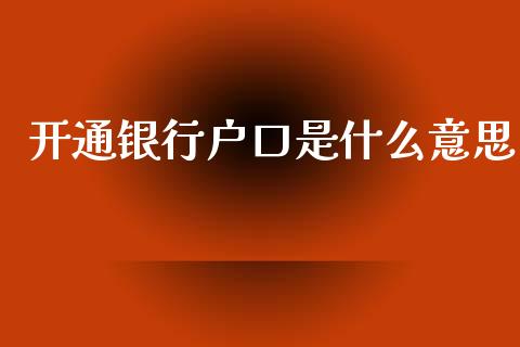 开通银行户口是什么意思_https://wap.jnbaishite.cn_全球财富_第1张