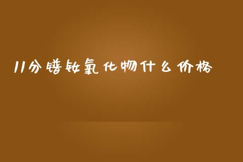 11分镨钕氧化物什么价格_https://wap.jnbaishite.cn_金融资讯_第1张