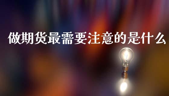 做期货最需要注意的是什么_https://wap.jnbaishite.cn_金融资讯_第1张