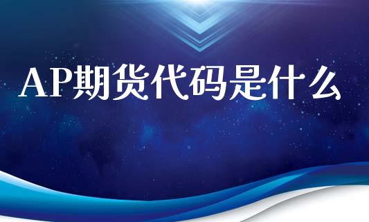 AP期货代码是什么_https://wap.jnbaishite.cn_全球财富_第1张