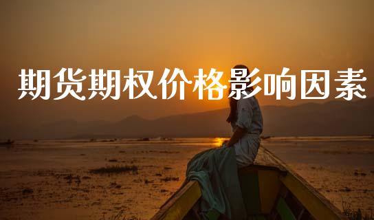 期货期权价格影响因素_https://wap.jnbaishite.cn_全球财富_第1张
