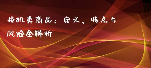 投机类商品：定义、特点与风险全解析_https://wap.jnbaishite.cn_全球财富_第1张