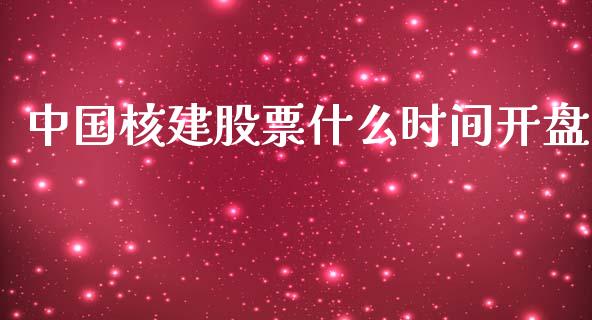 中国核建股票什么时间开盘_https://wap.jnbaishite.cn_期货资讯_第1张
