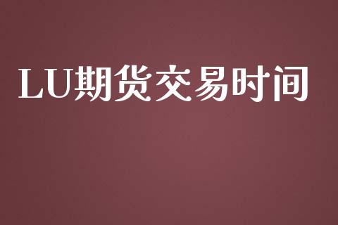 LU期货交易时间_https://wap.jnbaishite.cn_金融资讯_第1张